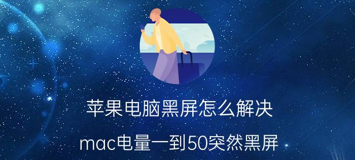 苹果电脑黑屏怎么解决 mac电量一到50突然黑屏？